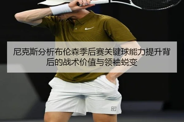 尼克斯分析布伦森季后赛关键球能力提升背后的战术价值与领袖蜕变