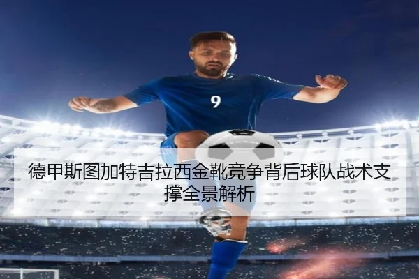 德甲斯图加特吉拉西金靴竞争背后球队战术支撑全景解析