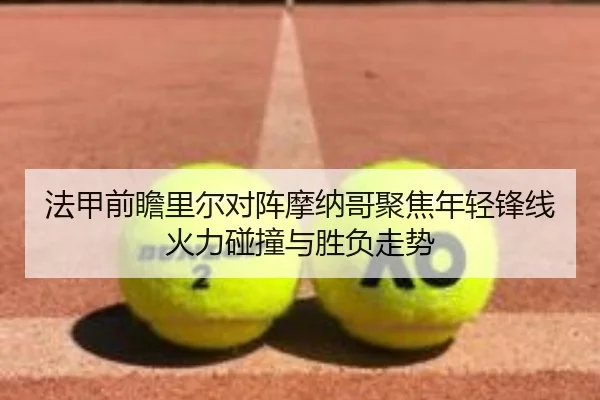 法甲前瞻里尔对阵摩纳哥聚焦年轻锋线火力碰撞与胜负走势