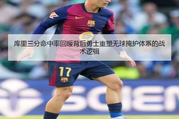 库里三分命中率回暖背后勇士重塑无球掩护体系的战术逻辑
